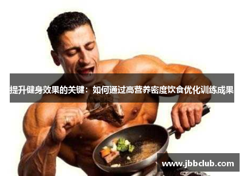 提升健身效果的关键：如何通过高营养密度饮食优化训练成果
